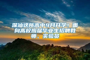 深汕这所高中9月开学！面向高校应届毕业生招聘教师、实验员