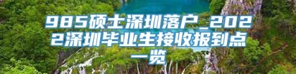 985硕士深圳落户_2022深圳毕业生接收报到点一览