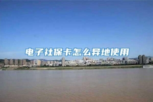 电子社保卡怎么异地使用