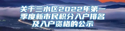 关于三水区2022年第一季度新市民积分入户排名及入户资格的公示