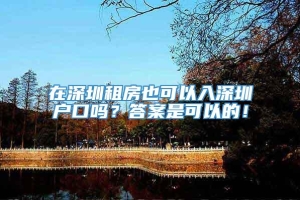 在深圳租房也可以入深圳户口吗？答案是可以的！