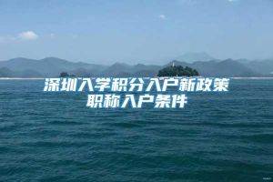 深圳入学积分入户新政策职称入户条件