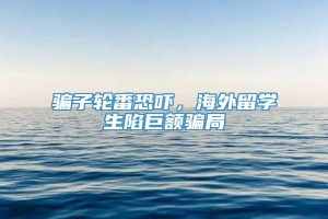 骗子轮番恐吓，海外留学生陷巨额骗局