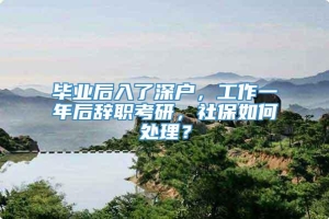 毕业后入了深户，工作一年后辞职考研，社保如何处理？