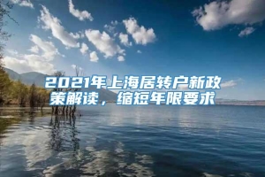 2021年上海居转户新政策解读，缩短年限要求