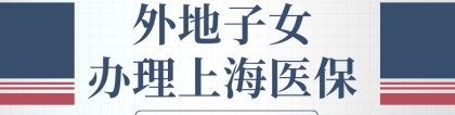 非上海户籍新生儿医保卡办理流程（外地子女如何办理上海医保？上海居住证积分不可少）