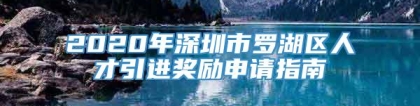 2020年深圳市罗湖区人才引进奖励申请指南