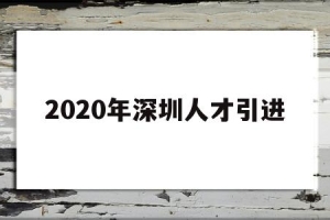 2020年深圳人才引进(2020年深圳人才引进补贴公示)