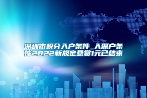 深圳市积分入户条件_入深户条件2022新规定悬赏1元已结束