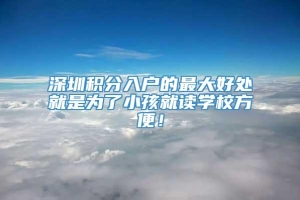 深圳积分入户的最大好处就是为了小孩就读学校方便！