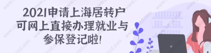 2021上海居转户政策 ｜｜新企业可在网上直接办理就业与参保登记啦！