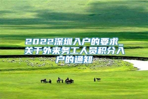 2022深圳入户的要求_关于外来务工人员积分入户的通知