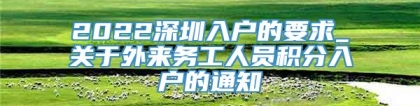 2022深圳入户的要求_关于外来务工人员积分入户的通知