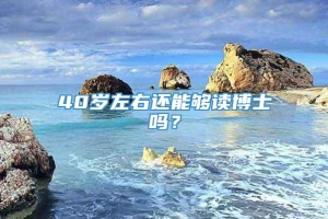 40岁左右还能够读博士吗？