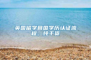 英国留学回国学历认证流程，纯干货