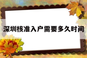 深圳核准入户需要多久时间(深圳核准入户办理需要多长时间)