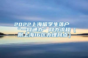 2022上海留学生落户“一网通办”网办流程（附上海16区办理网点）