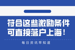 2021年留学生上海落户政策：符合这些激励条件,可直接／优先落户上海！