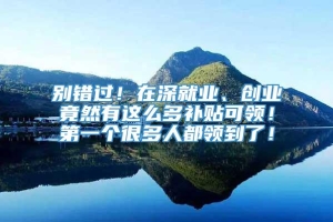 别错过！在深就业、创业竟然有这么多补贴可领！第一个很多人都领到了！