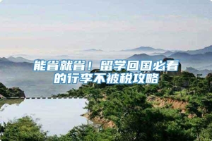 能省就省！留学回国必看的行李不被税攻略