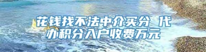 花钱找不法中介买分 代办积分入户收费万元