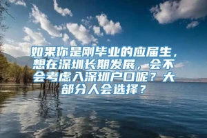 如果你是刚毕业的应届生，想在深圳长期发展，会不会考虑入深圳户口呢？大部分人会选择？