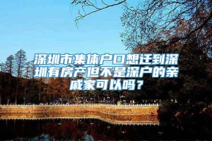 深圳市集体户口想迁到深圳有房产但不是深户的亲戚家可以吗？