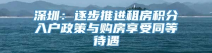 深圳：逐步推进租房积分入户政策与购房享受同等待遇