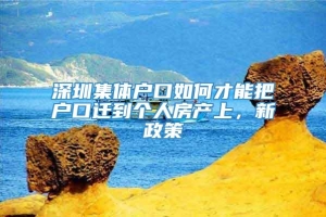 深圳集体户口如何才能把户口迁到个人房产上，新政策