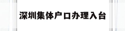 深圳集体户口办理入台(深圳户口迁入派出所集体户口流程)