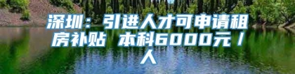 深圳：引进人才可申请租房补贴 本科6000元／人