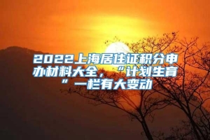 2022上海居住证积分申办材料大全，“计划生育”一栏有大变动