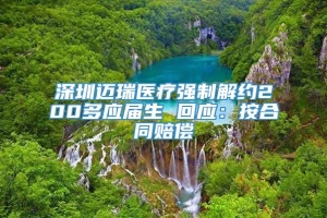 深圳迈瑞医疗强制解约200多应届生 回应：按合同赔偿