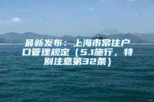 最新发布：上海市常住户口管理规定（5.1施行，特别注意第32条）