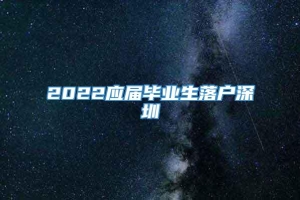 2022应届毕业生落户深圳