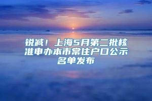 锐减！上海5月第二批核准申办本市常住户口公示名单发布