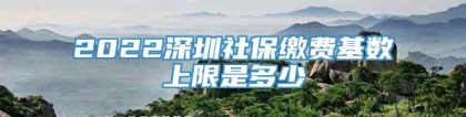 2022深圳社保缴费基数上限是多少