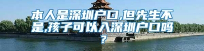 本人是深圳户口,但先生不是,孩子可以入深圳户口吗？