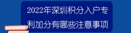 2022年深圳积分入户专利加分有哪些注意事项？