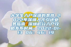 大学生入户深圳的条件_2022年深圳人才引进业务指南 深圳积分入户攻略发布时间：2022-01-13 06：46：19