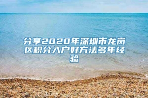 分享2020年深圳市龙岗区积分入户好方法多年经验