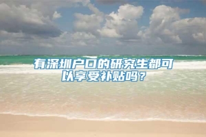 有深圳户口的研究生都可以享受补贴吗？