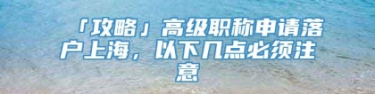 「攻略」高级职称申请落户上海，以下几点必须注意