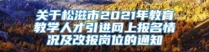 关于松滋市2021年教育教学人才引进网上报名情况及改报岗位的通知