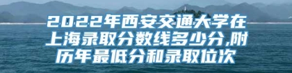 2022年西安交通大学在上海录取分数线多少分,附历年最低分和录取位次