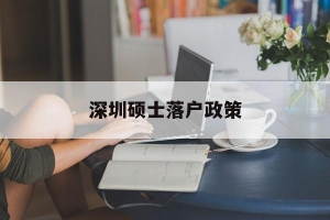 深圳硕士落户政策(硕士毕业深圳落户的优惠条件)