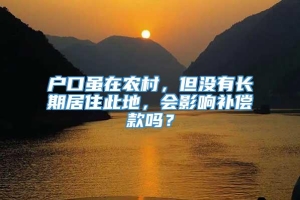 户口虽在农村，但没有长期居住此地，会影响补偿款吗？