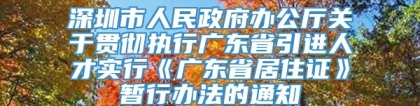 深圳市人民政府办公厅关于贯彻执行广东省引进人才实行《广东省居住证》暂行办法的通知