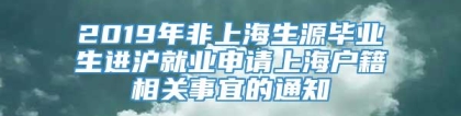 2019年非上海生源毕业生进沪就业申请上海户籍相关事宜的通知