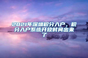 2021年深圳积分入户，积分入户系统开放时间出来了